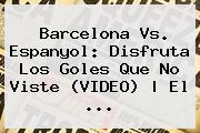 <b>Barcelona Vs</b>. <b>Espanyol</b>: Disfruta Los Goles Que No Viste (VIDEO) | El <b>...</b>