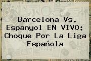 <b>Barcelona Vs</b>. <b>Espanyol</b> EN VIVO: Choque Por La Liga Española