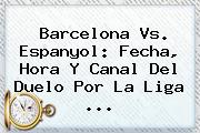 <b>Barcelona Vs</b>. <b>Espanyol</b>: Fecha, Hora Y Canal Del Duelo Por La Liga ...
