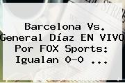 Barcelona Vs. General Díaz EN <b>VIVO</b> Por <b>FOX Sports</b>: Igualan 0-0 ...