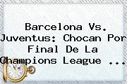 <b>Barcelona Vs. Juventus</b>: Chocan Por Final De La Champions League <b>...</b>