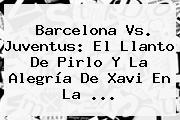 Barcelona Vs. Juventus: El Llanto De <b>Pirlo</b> Y La Alegría De Xavi En La <b>...</b>