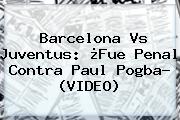 Barcelona Vs Juventus: ¿Fue Penal Contra Paul <b>Pogba</b>? (VIDEO)