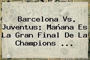 <b>Barcelona Vs. Juventus</b>: Mañana Es La Gran Final De La Champions <b>...</b>