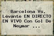 <b>Barcelona Vs</b>. <b>Levante</b> EN DIRECTO EN VIVO Con Gol De Neymar <b>...</b>