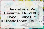 <b>Barcelona</b> Vs. Levante EN VIVO: Hora, Canal Y Alineaciones De <b>...</b>
