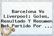 <b>Barcelona Vs Liverpool</b>: Goles, Resultado Y Resumen Del Partido Por ...