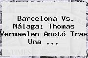 <b>Barcelona Vs. Málaga</b>: Thomas Vermaelen Anotó Tras Una <b>...</b>