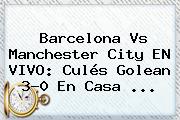 <b>Barcelona Vs Manchester City</b> EN VIVO: Culés Golean 3-0 En Casa ...