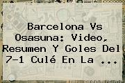Ver barcelona vs osasuna video resumen y goles del 71 cule en la <b>Barcelona Vs Osasuna</b>: Video, Resumen Y Goles Del 7-1 Culé En La ...