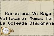 <b>Barcelona Vs Rayo Vallecano</b>: Memes Por La Goleada Blaugrana