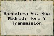 <b>Barcelona Vs</b>. <b>Real Madrid</b>: Hora Y Transmisión