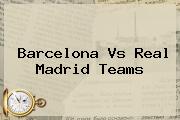 <b>Barcelona Vs Real Madrid</b> Teams