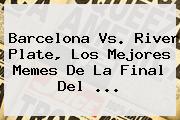 <b>Barcelona Vs</b>. <b>River Plate</b>, Los Mejores Memes De La Final Del <b>...</b>