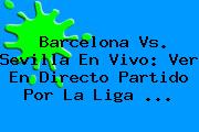 Barcelona Vs. Sevilla En Vivo: Ver En Directo Partido Por La <b>Liga</b> <b>...</b>