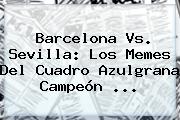 <b>Barcelona Vs</b>. <b>Sevilla</b>: Los Memes Del Cuadro Azulgrana Campeón <b>...</b>
