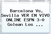 <b>Barcelona Vs</b>. <b>Sevilla</b> VER EN VIVO ONLINE ESPN 3-0 Golean Los ...