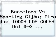<b>Barcelona</b> Vs. Sporting Gijón: Mira Los TODOS LOS GOLES Del 6-0 <b>...</b>
