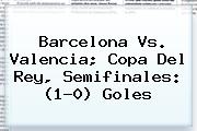 <b>Barcelona Vs</b>. <b>Valencia</b>; Copa Del Rey, Semifinales: (1-0) Goles