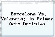 <b>Barcelona Vs</b>. <b>Valencia</b>: Un Primer Acto Decisivo