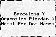 <b>Barcelona</b> Y Argentina Pierden A Messi Por Dos Meses