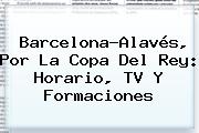 Ver barcelonaalaves por la copa del rey horario tv y formaciones Barcelona-Alavés, Por La <b>Copa Del Rey</b>: Horario, TV Y Formaciones