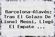 Barcelona-Alavés: Tras El Golazo De Lionel Messi, Llegó El Empate ...