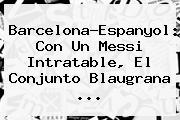 <b>Barcelona</b>-Espanyol: Con Un Messi Intratable, El Conjunto Blaugrana ...