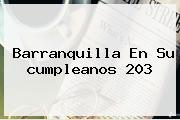 <b>Barranquilla</b> En Su <b>cumpleanos</b> 203