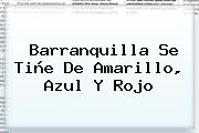 Barranquilla Se Tiñe De Amarillo, Azul Y Rojo