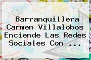 Barranquillera <b>Carmen Villalobos</b> Enciende Las Redes Sociales Con <b>...</b>