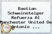 <b>Bastian Schweinsteiger</b> Refuerza Al Manchester United De Antonio <b>...</b>