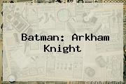 <b>Batman</b>: Arkham Knight