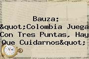 Bauza: "<b>Colombia Juega</b> Con Tres Puntas, Hay Que Cuidarnos"