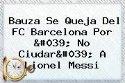 Bauza Se Queja Del <b>FC Barcelona</b> Por ' No Ciudar' A Lionel Messi
