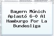<b>Bayern Múnich</b> Aplastó 6-0 Al Hamburgo Por La Bundesliga