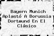 <b>Bayern Munich</b> Aplastó A Borussia Dortmund En El Clásico