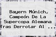 <b>Bayern Múnich</b>, Campeón De La Supercopa Alemana Tras Derrotar Al ...