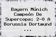 <b>Bayern Múnich</b> Campeón De Supercopa: 2-0 A <b>Borussia Dortmund</b> ...