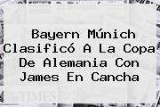 <b>Bayern Múnich</b> Clasificó A La Copa De Alemania Con James En Cancha