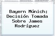 Bayern Múnich: Decisión Tomada Sobre <b>James Rodríguez</b>