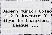 Ver bayern munich goleo 42 a juventus y sigue en champions league Bayern Múnich Goleó 4-2 A <b>Juventus</b> Y Sigue En Champions League <b>...</b>