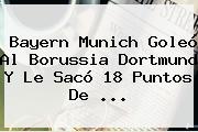 <b>Bayern Munich</b> Goleó Al Borussia Dortmund Y Le Sacó 18 Puntos De ...