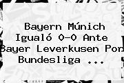 Bayern Múnich Igualó 0-0 Ante <b>Bayer Leverkusen</b> Por Bundesliga <b>...</b>