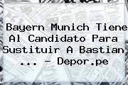 Bayern Munich Tiene Al Candidato Para Sustituir A <b>Bastian</b> <b>...</b> - Depor.pe