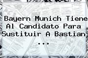 Bayern Munich Tiene Al Candidato Para Sustituir A <b>Bastian</b> <b>...</b>