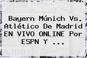 Bayern Múnich Vs. Atlético De Madrid EN VIVO ONLINE Por <b>ESPN</b> Y <b>...</b>