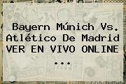 <b>Bayern Múnich</b> Vs. Atlético De Madrid VER EN VIVO ONLINE ...