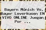 Bayern Múnich Vs. <b>Bayer Leverkusen</b> EN VIVO ONLINE Juegan Por <b>...</b>