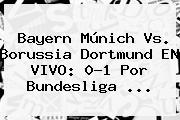 Bayern Múnich Vs. Borussia Dortmund EN VIVO: 0-1 Por <b>Bundesliga</b> ...